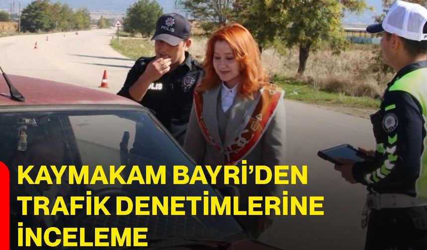 Kaymakam Bayri’den trafik denetimlerine inceleme