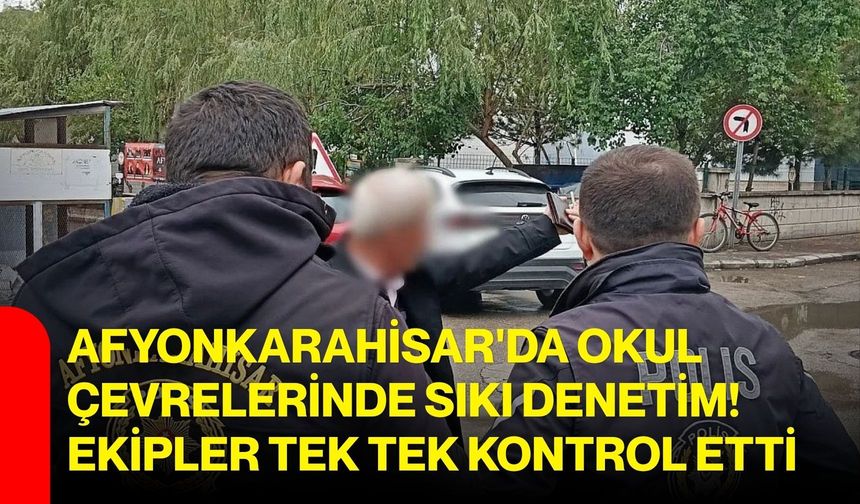 Afyonkarahisar'da okul çevrelerinde sıkı denetim! ekipler tek tek kontrol etti