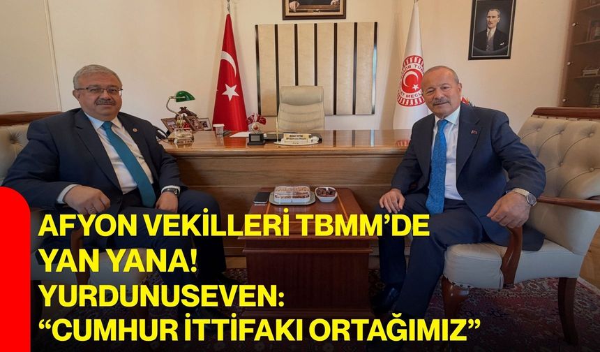 Afyon Vekilleri TBMM’DE yan yana!  Yurdunuseven: “Cumhur İttifakı ortağımız”