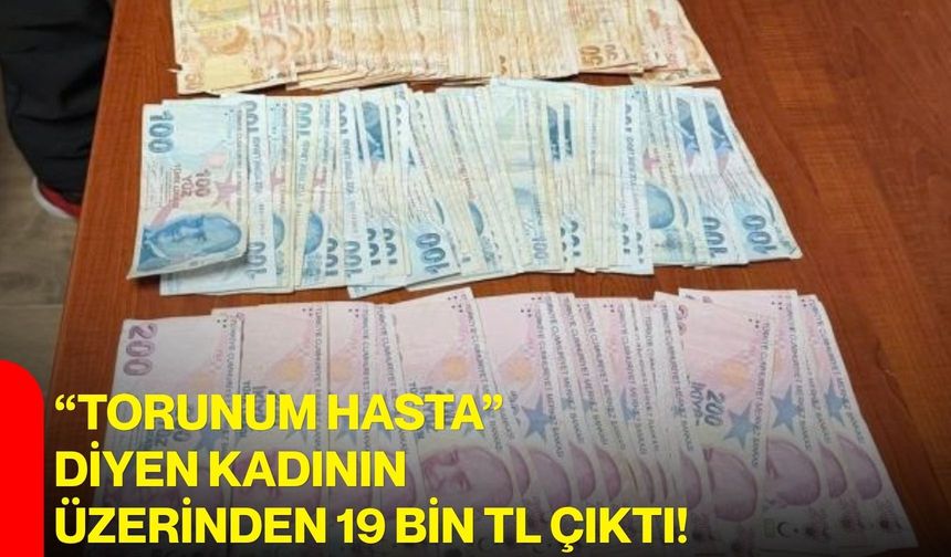 “Torunum hasta” diyen kadının üzerinden 19 bin TL çıktı!