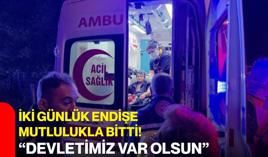 İki günlük endişe mutlulukla bitti! “Devletimiz var olsun”