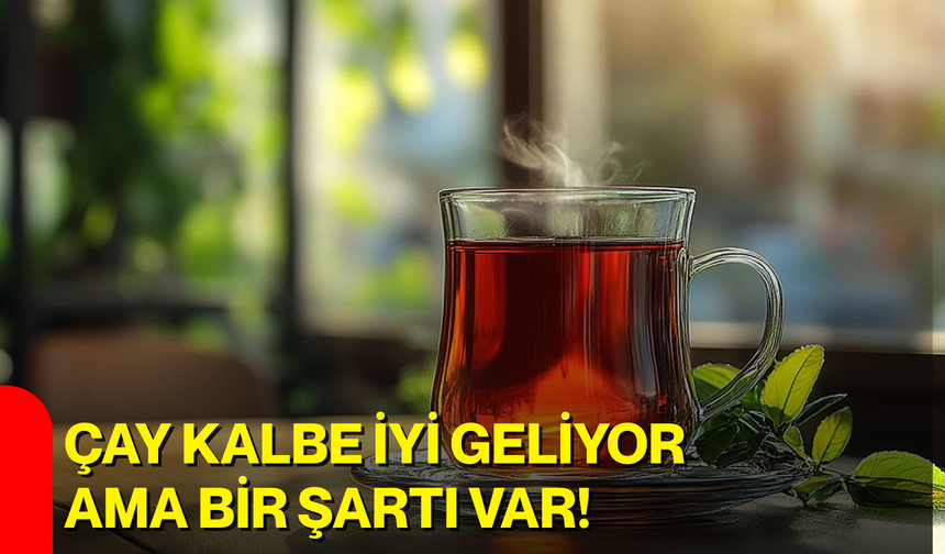 Çay kalbe iyi geliyor ama bir şartı var!