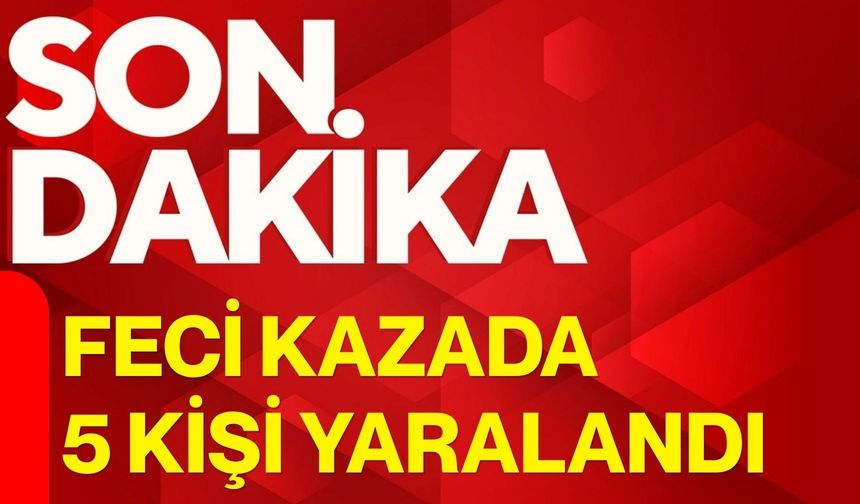 Feci kazada 5 kişi yaralandı