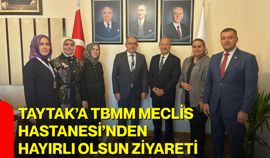 Taytak’a TBMM Meclis Hastanesi’nden hayırlı olsun ziyareti