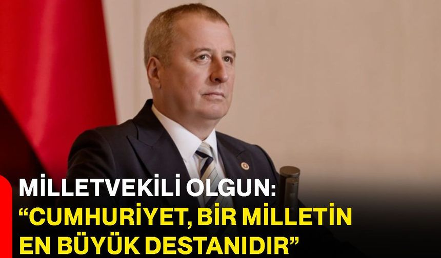 Milletvekili Olgun: “Cumhuriyet, bir milletin en büyük destanıdır”