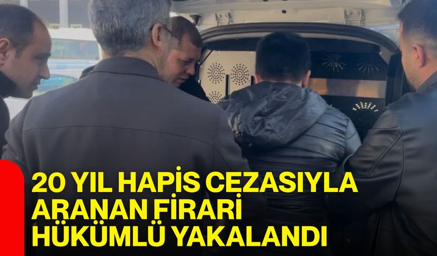 20 yıl hapis cezasıyla aranan firari hükümlü yakalandı
