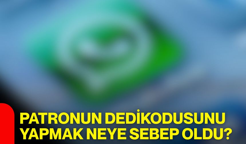 Patronun dedikodusunu yapmak neye sebep oldu?