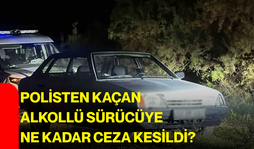 Polisten kaçan alkollü sürücüye ne kadar ceza kesildi?