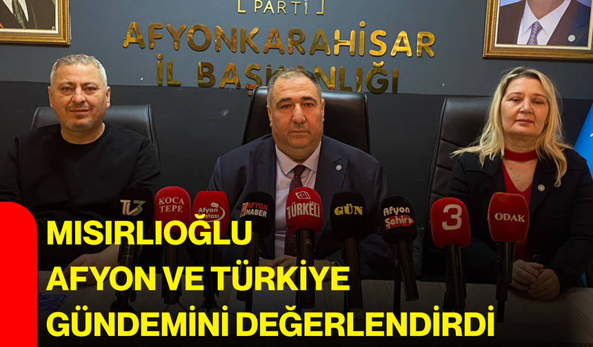 Mısırlıoğlu Afyon ve Türkiye gündemini değerlendirdi