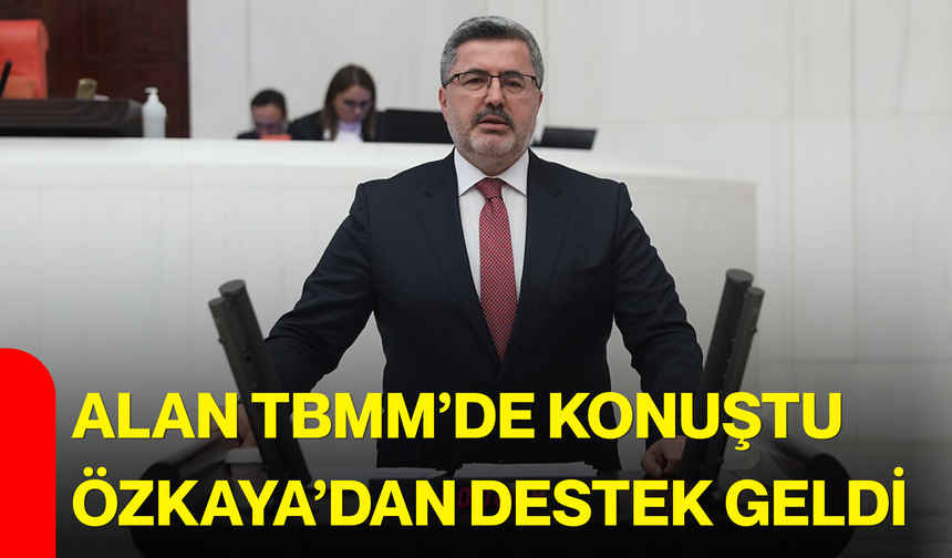 Alan TBMM’de konuştu, Özkaya’dan destek geldi
