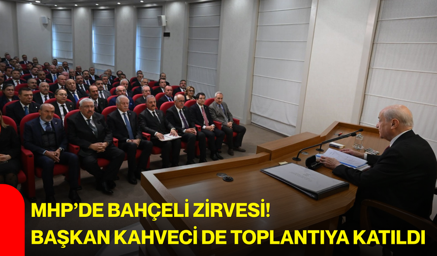 MHP’de Bahçeli zirvesi! Başkan Kahveci de toplantıya katıldı