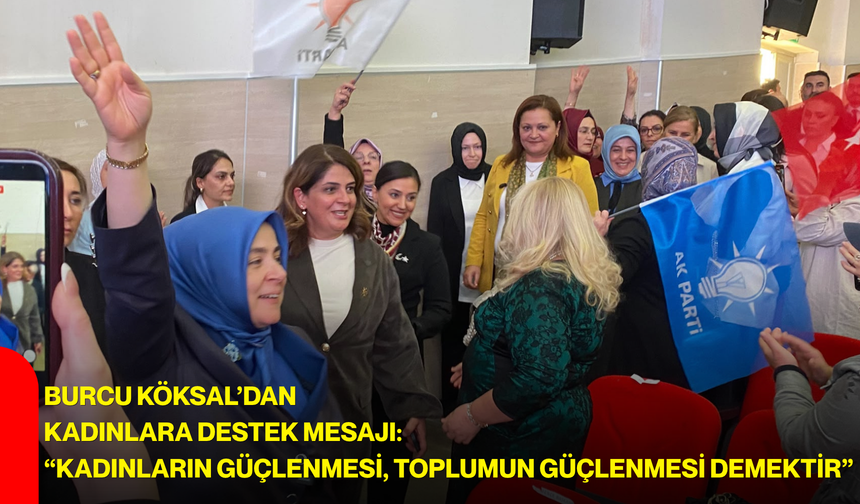 Burcu Köksal’dan kadınlara destek mesajı: “Kadınların güçlenmesi, toplumun güçlenmesi demektir”