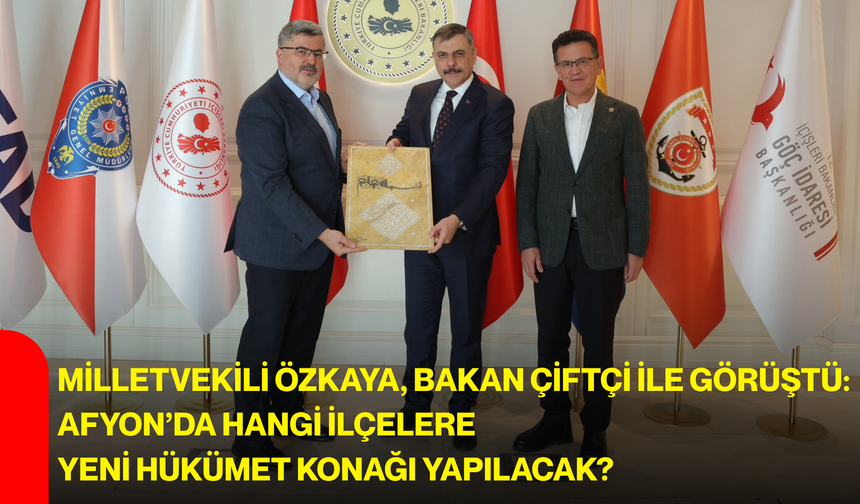 Milletvekili Özkaya, Bakan Çiftçi ile görüştü: Afyon’da hangi ilçelere yeni hükümet konağı yapılacak?
