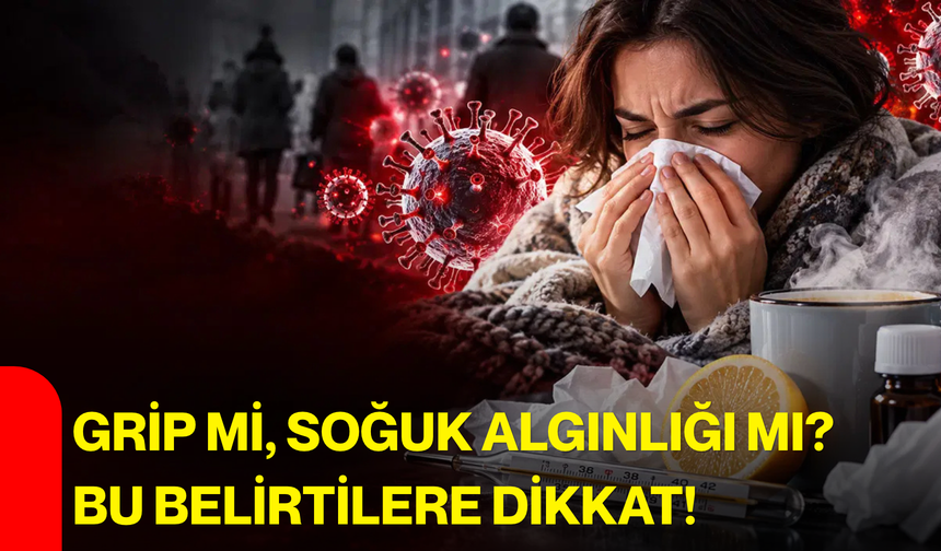 Grip mi, soğuk algınlığı mı? Bu belirtilere dikkat!