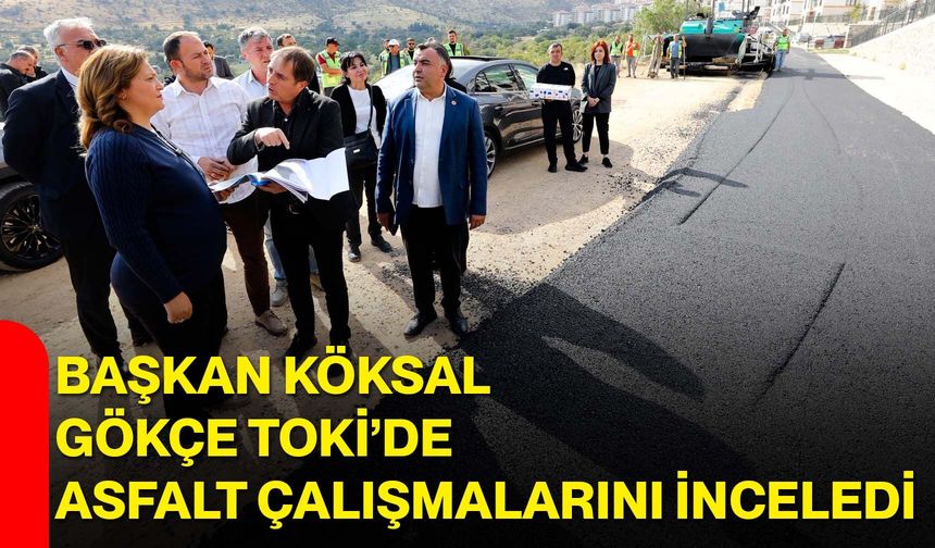 Başkan Köksal, Gökçe TOKİ’de asfalt çalışmalarını inceledi