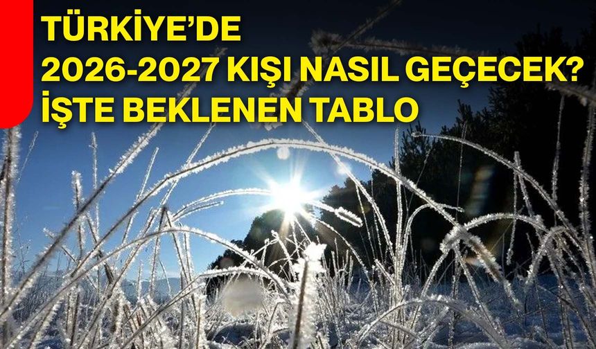 Türkiye’de 2026-2027 kışı nasıl geçecek? İşte beklenen tablo