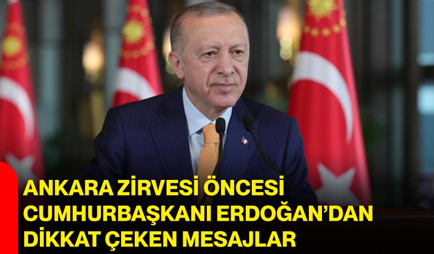 Ankara Zirvesi Öncesi Cumhurbaşkanı Erdoğan’dan dikkat çeken mesajlar