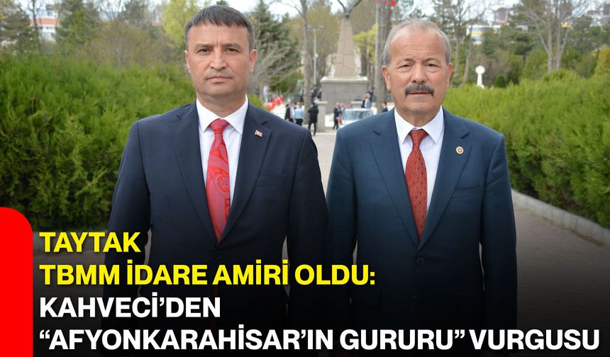 Taytak TBMM İdare Amiri oldu: Kahveci’den “Afyonkarahisar’ın gururu” vurgusu