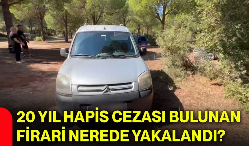 20 yıl hapis cezası bulunan firari nerede yakalandı?