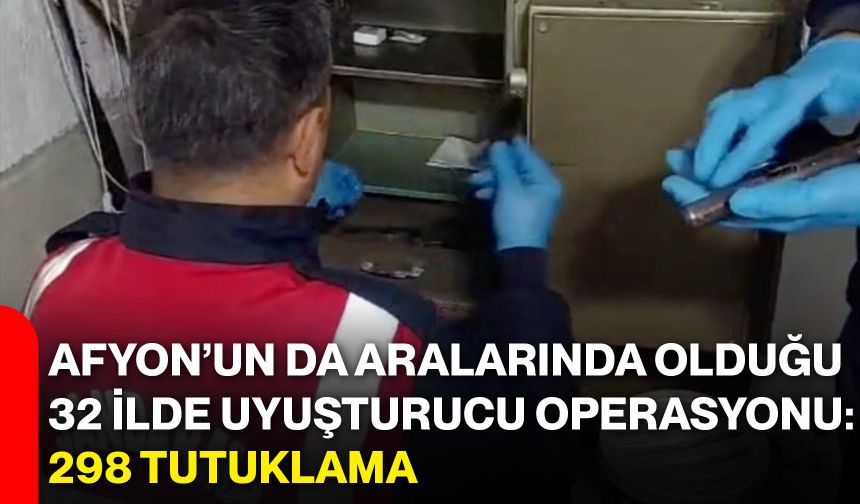 Afyon’un da aralarında olduğu 32 ilde uyuşturucu operasyonu: 298 tutuklama