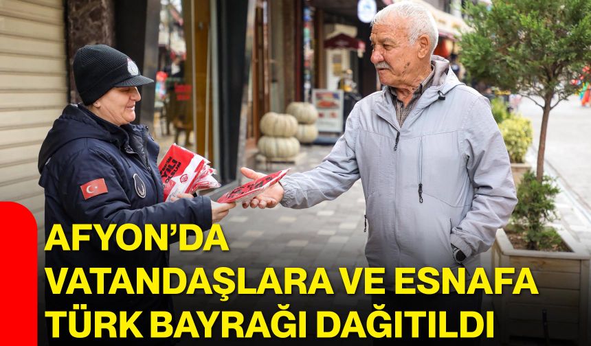 Afyon’da vatandaşlara ve esnafa Türk Bayrağı dağıtıldı