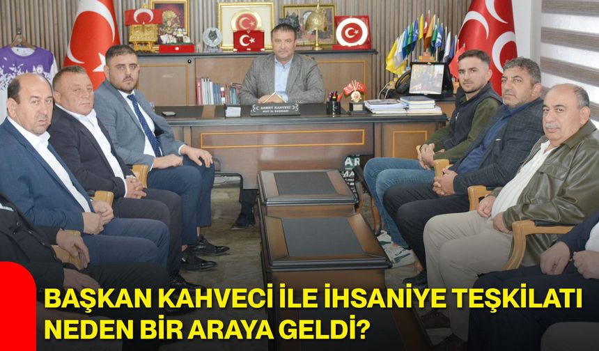 Başkan Kahveci ile İhsaniye teşkilatı neden bir araya geldi?