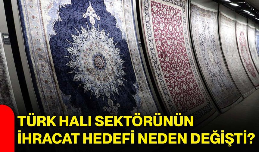 Türk halı sektörünün ihracat hedefi neden değişti?