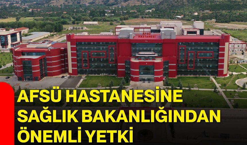 AFSÜ Hastanesine Sağlık Bakanlığından önemli yetki