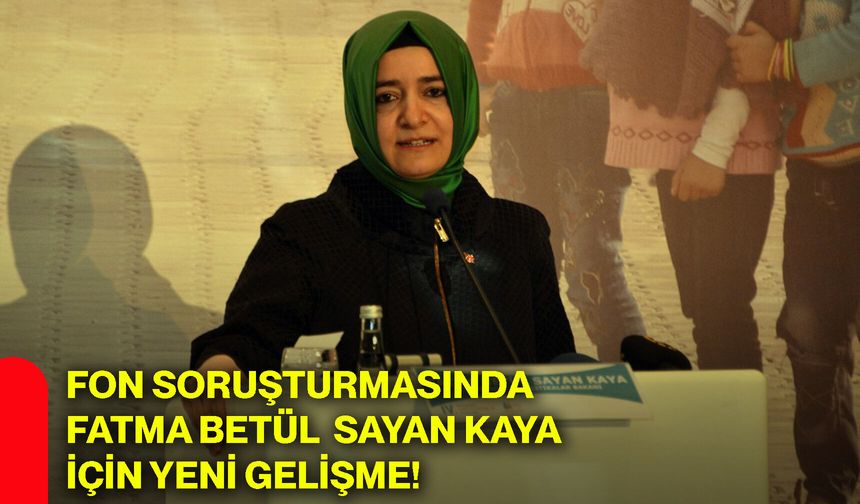 Fon soruşturmasında Fatma Betül Sayan Kaya için yeni gelişme!