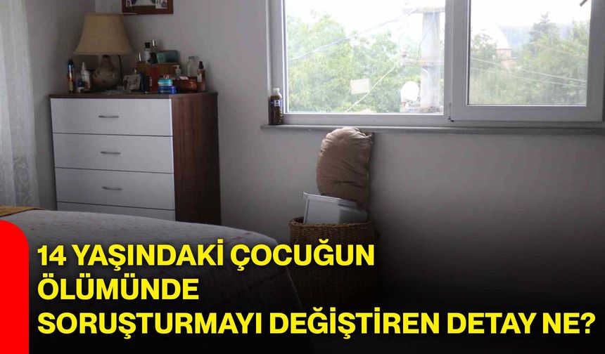 14 yaşındaki çocuğun ölümünde soruşturmayı değiştiren detay ne?