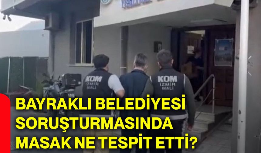 Bayraklı Belediyesi soruşturmasında MASAK ne tespit etti?