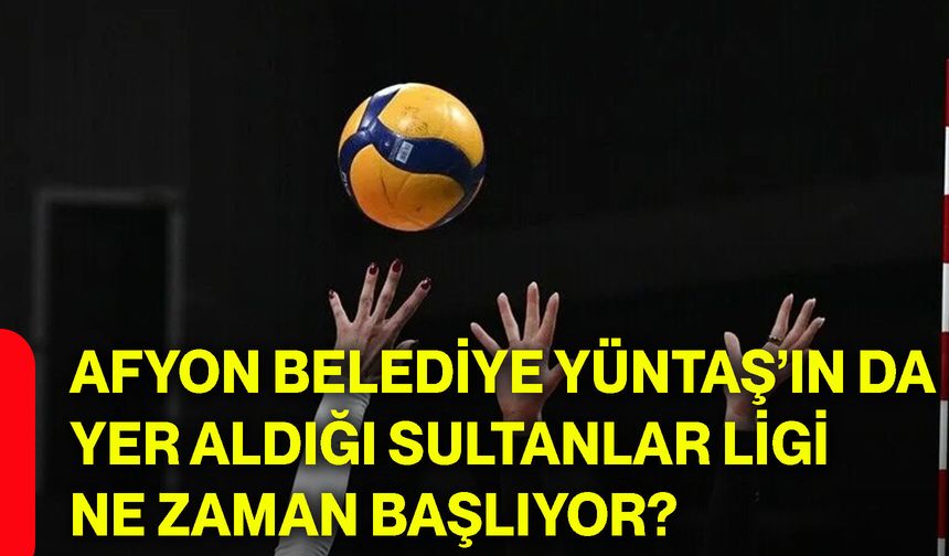 Afyon Belediye Yüntaş’ın da yer aldığı Sultanlar Ligi ne zaman başlıyor?