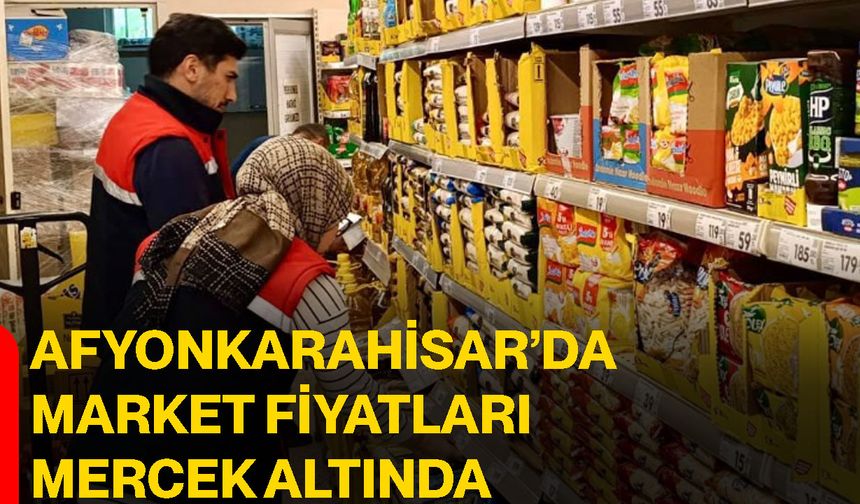 Afyonkarahisar’da market fiyatları mercek altında
