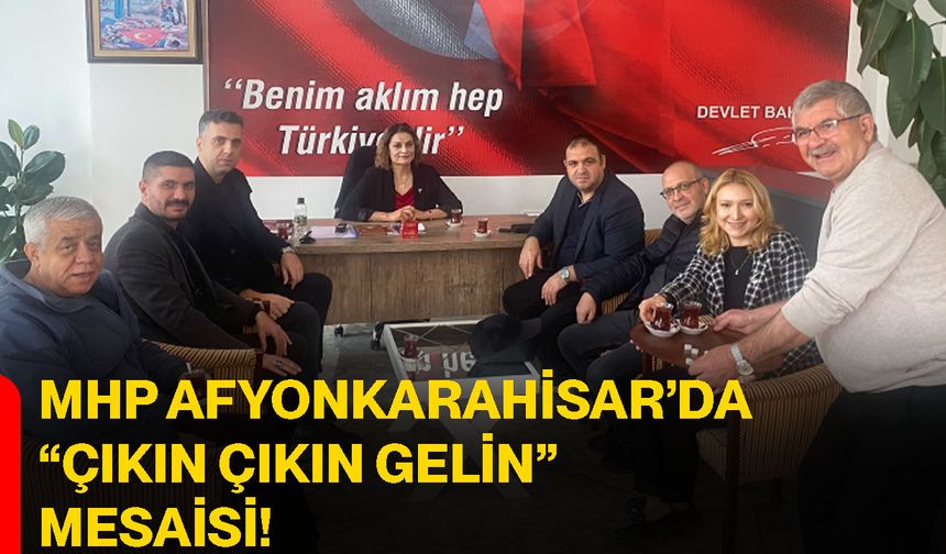 MHP Afyonkarahisar’da “Çıkın çıkın gelin” mesaisi!