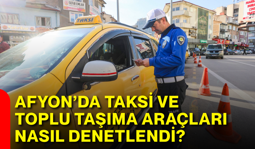 Afyon’da taksi ve toplu taşıma araçları nasıl denetlendi?