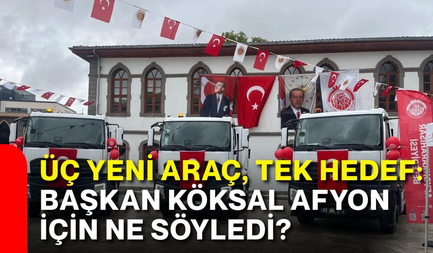 Üç yeni araç, tek hedef: Başkan Köksal Afyonkarahisar için ne söyledi?