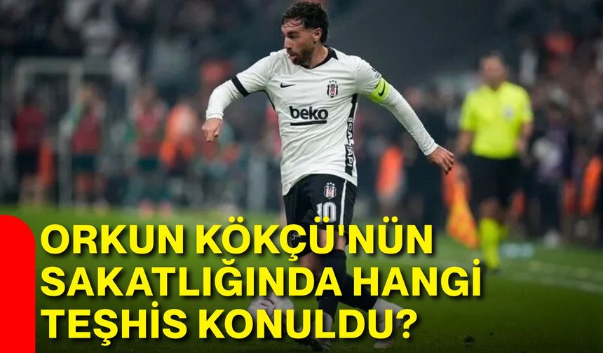 Orkun Kökçü'nün sakatlığında hangi teşhis konuldu?