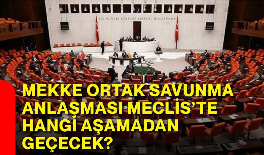 Mekke ortak savunma anlaşması meclis’te hangi aşamadan geçecek?