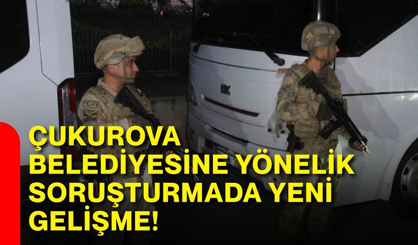 Çukurova Belediyesine yönelik soruşturmada yeni gelişme!