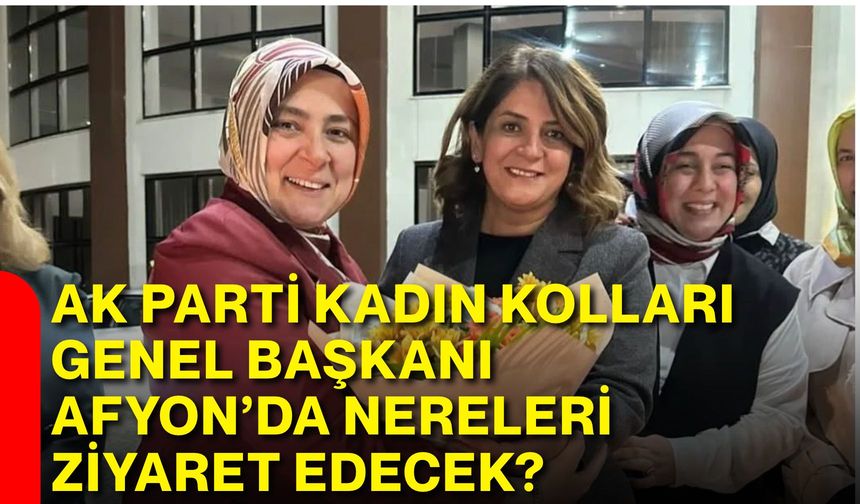 AK Parti Kadın Kolları Genel Başkanı Afyon'da nereleri ziyaret edecek?