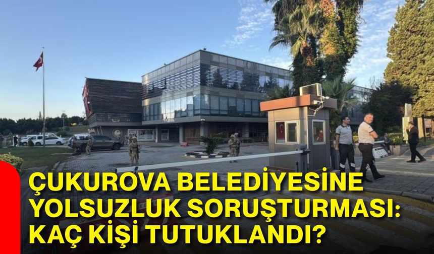 Çukurova Belediyesine yolsuzluk soruşturması: Kaç kişi tutuklandı?