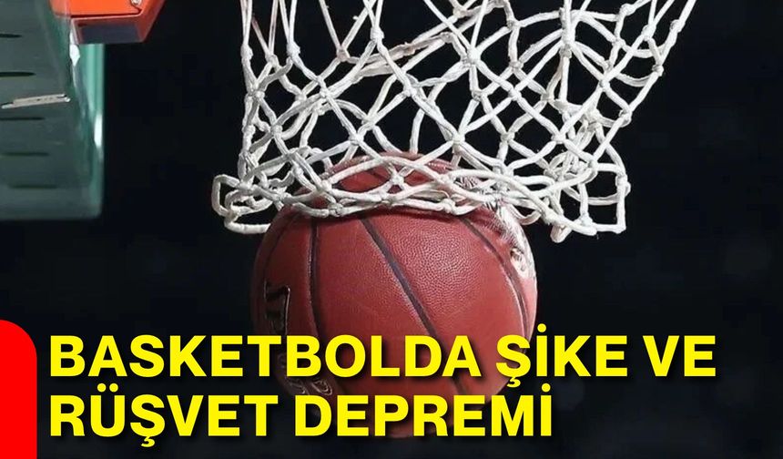 Basketbolda şike ve rüşvet depremi