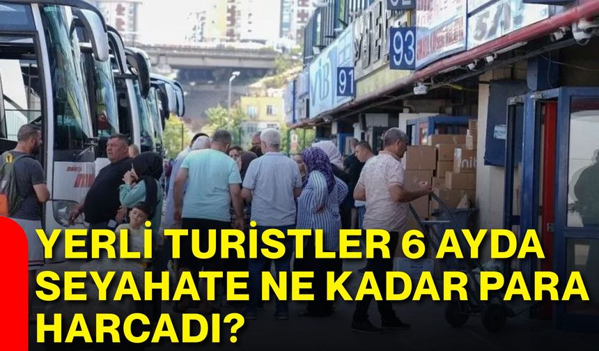 Yerli turistler 6 ayda seyahate ne kadar para harcadı?
