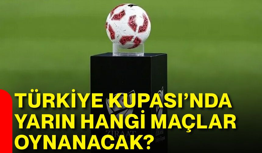 Türkiye Kupası’nda yarın hangi maçlar oynanacak?