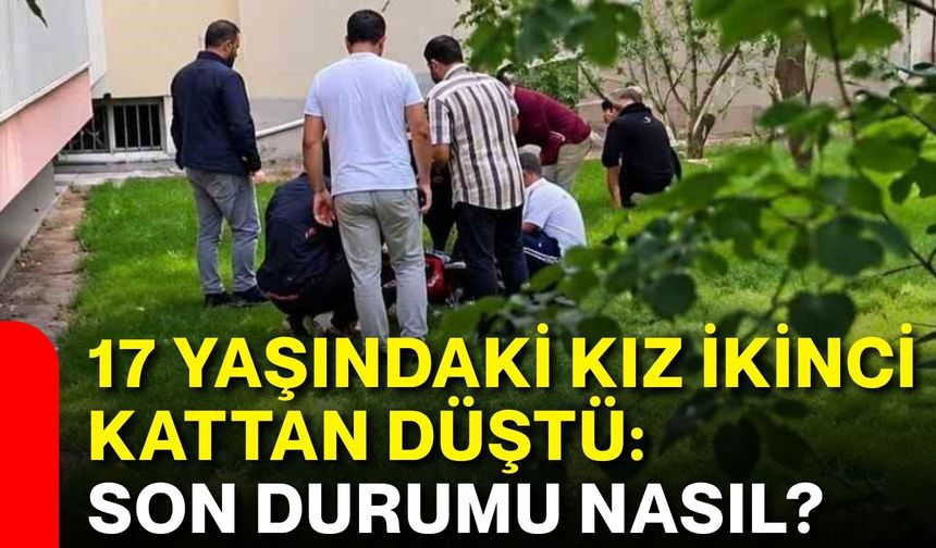 17 yaşındaki kız ikinci kattan düştü: Son durumu nasıl?