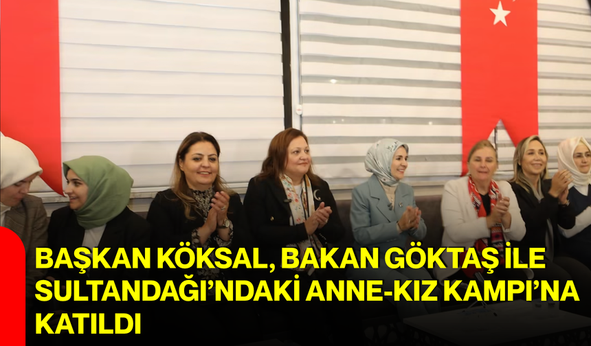 Başkan Köksal , Bakan Göktaş ile Sultandağı’ndaki Anne-Kız Kampı’na katıldı