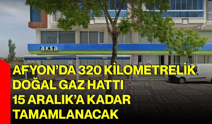 Afyon’da 320 kilometrelik doğal gaz hattı 15 Aralık’a kadar tamamlanacak