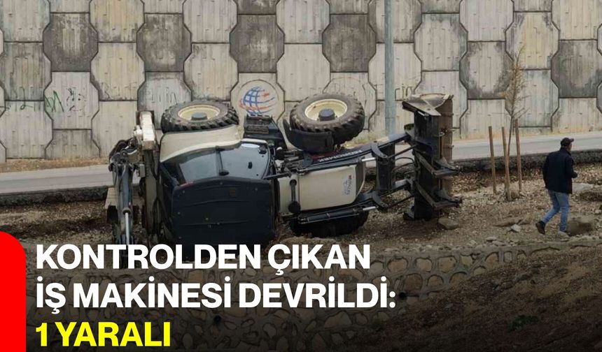 Kontrolden çıkan iş makinesi devrildi: 1 yaralı