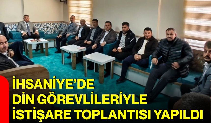 İhsaniye’de din görevlileriyle istişare toplantısı yapıldı