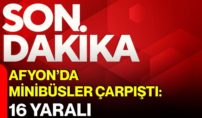 Afyon’da minibüsler çarpıştı: 16 yaralı